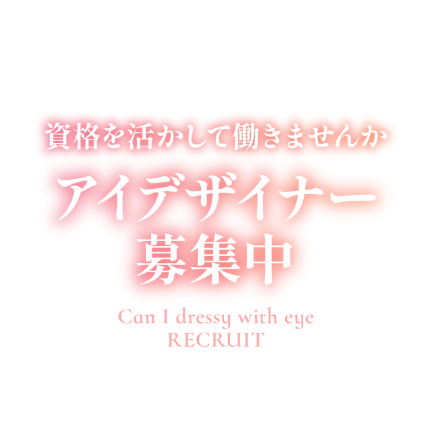 Can I dressy with eye RECRUIT - 資格を活かして働きませんかアイデザイナー募集中